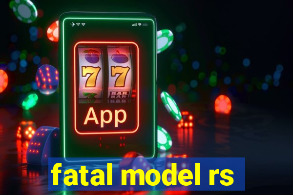 fatal model rs